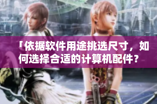 「依據(jù)軟件用途挑選尺寸，如何選擇合適的計(jì)算機(jī)配件？」
