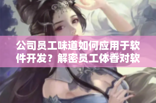 公司員工味道如何應(yīng)用于軟件開發(fā)？解密員工體香對軟件品質(zhì)的影響