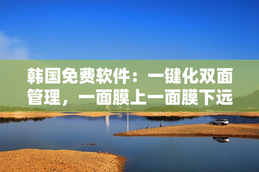 韓國免費(fèi)軟件：一鍵化雙面管理，一面膜上一面膜下遠(yuǎn)古時(shí)代