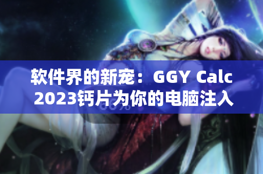 軟件界的新寵：GGY Calc 2023鈣片為你的電腦注入強(qiáng)勁動(dòng)力