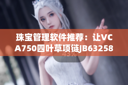 珠寶管理軟件推薦：讓VCA750四葉草項(xiàng)鏈JB632583更多元化