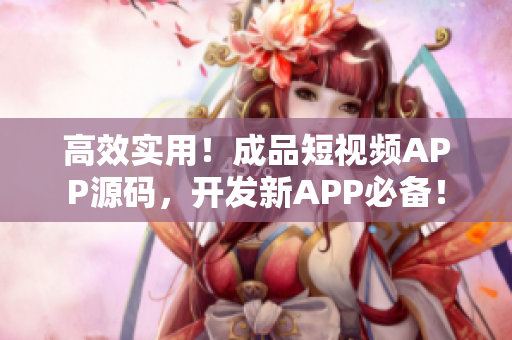 高效實(shí)用！成品短視頻APP源碼，開(kāi)發(fā)新APP必備！