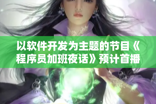 以軟件開發(fā)為主題的節(jié)目《程序員加班夜話》預(yù)計(jì)首播時(shí)間