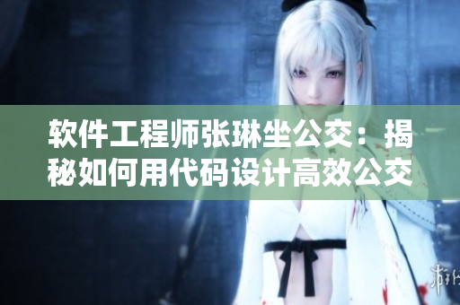 軟件工程師張琳坐公交：揭秘如何用代碼設(shè)計(jì)高效公交系統(tǒng)