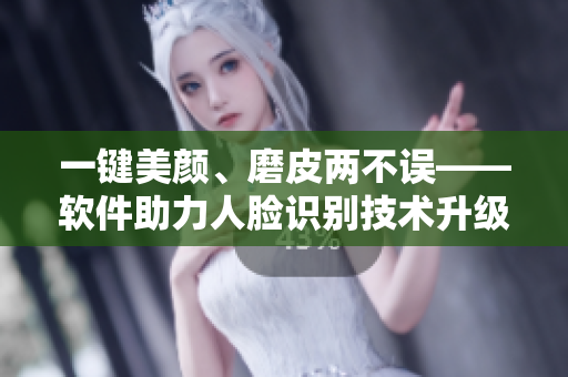一鍵美顏、磨皮兩不誤——軟件助力人臉識(shí)別技術(shù)升級(jí)