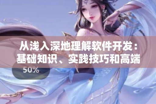 從淺入深地理解軟件開(kāi)發(fā)：基礎(chǔ)知識(shí)、實(shí)踐技巧和高端探索