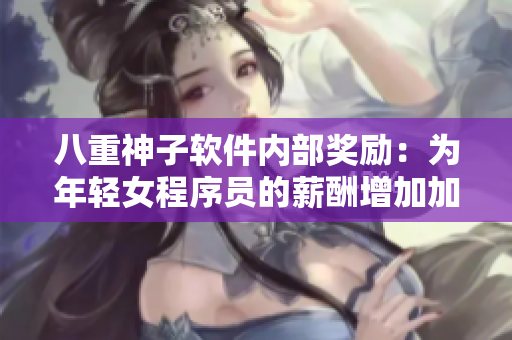 八重神子軟件內(nèi)部獎(jiǎng)勵(lì)：為年輕女程序員的薪酬增加加碼