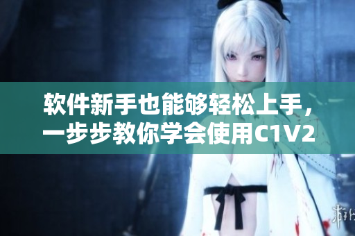 軟件新手也能夠輕松上手，一步步教你學(xué)會(huì)使用C1V2！