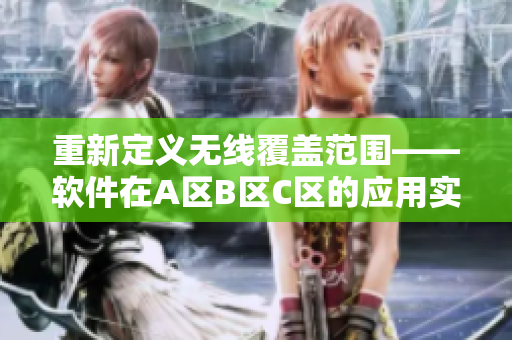 重新定義無(wú)線覆蓋范圍——軟件在A區(qū)B區(qū)C區(qū)的應(yīng)用實(shí)踐