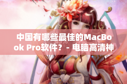 中國(guó)有哪些最佳的MacBook Pro軟件？- 電腦高清神器