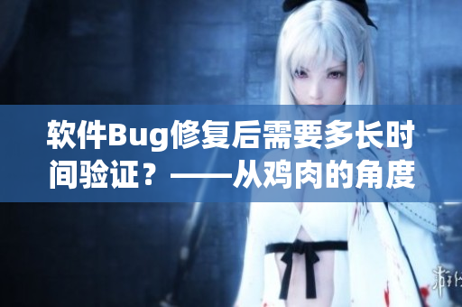 軟件Bug修復(fù)后需要多長時間驗證？——從雞肉的角度看軟件測試。