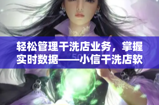 輕松管理干洗店業(yè)務(wù)，掌握實(shí)時(shí)數(shù)據(jù)——小信干洗店軟件全面解析