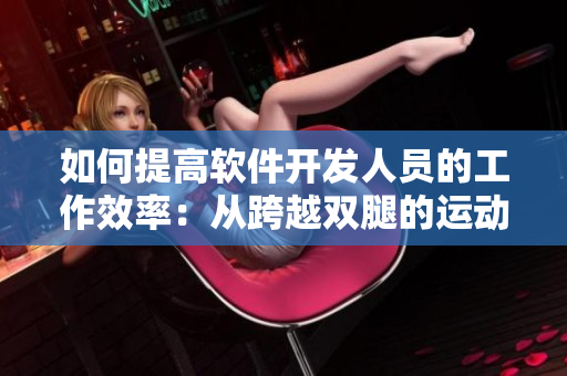 如何提高軟件開(kāi)發(fā)人員的工作效率：從跨越雙腿的運(yùn)動(dòng)中尋找靈感