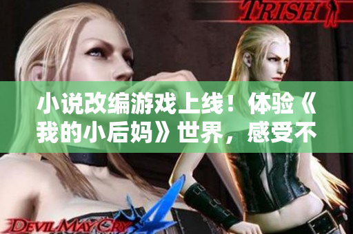 小說改編游戲上線！體驗《我的小后媽》世界，感受不同的成長歷程！
