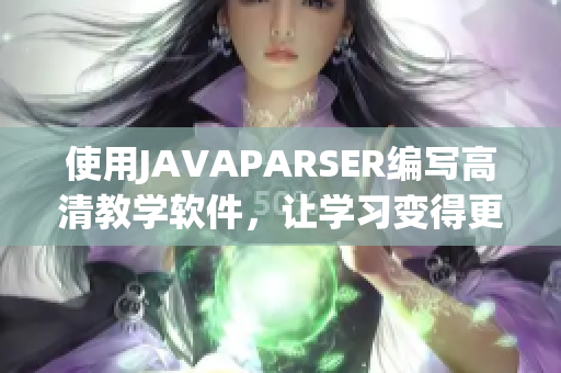 使用JAVAPARSER編寫高清教學軟件，讓學習變得更加簡單易懂