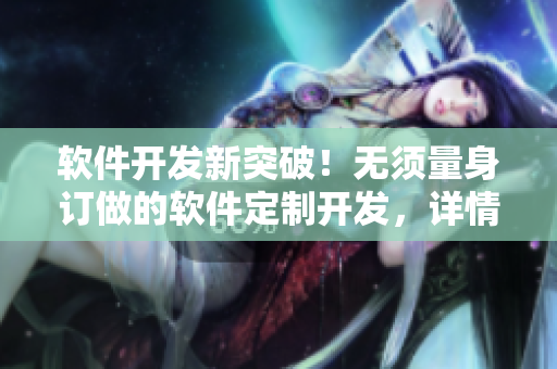 軟件開發(fā)新突破！無須量身訂做的軟件定制開發(fā)，詳情請看視頻！