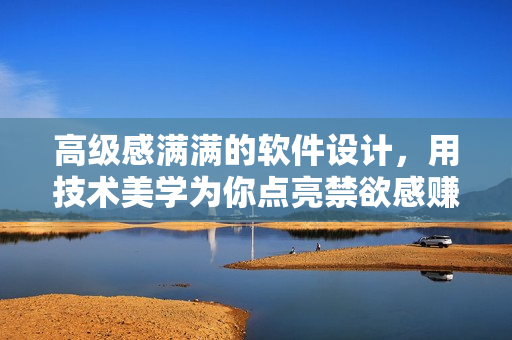 高級(jí)感滿滿的軟件設(shè)計(jì)，用技術(shù)美學(xué)為你點(diǎn)亮禁欲感賺足眼球！