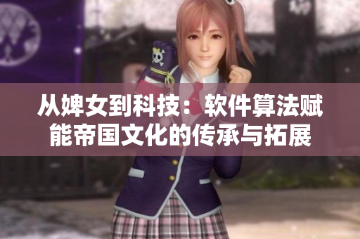 從婢女到科技：軟件算法賦能帝國文化的傳承與拓展