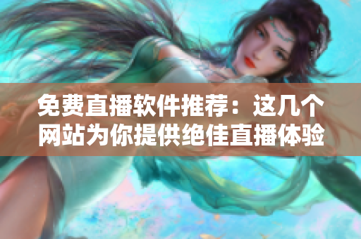 免費直播軟件推薦：這幾個網站為你提供絕佳直播體驗！