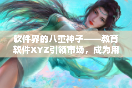 軟件界的八重神子——教育軟件XYZ引領(lǐng)市場(chǎng)，成為用戶最愛(ài)！