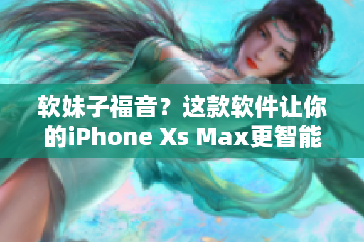 軟妹子福音？這款軟件讓你的iPhone Xs Max更智能！
