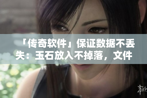 「傳奇軟件」保證數(shù)據(jù)不丟失：玉石放入不掉落，文件妥善保存