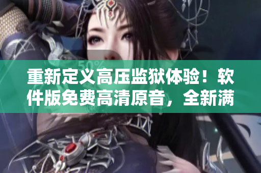 重新定義高壓監(jiān)獄體驗！軟件版免費高清原音，全新滿天星！