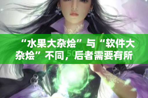 “水果大雜燴”與“軟件大雜燴”不同，后者需要有所歸類