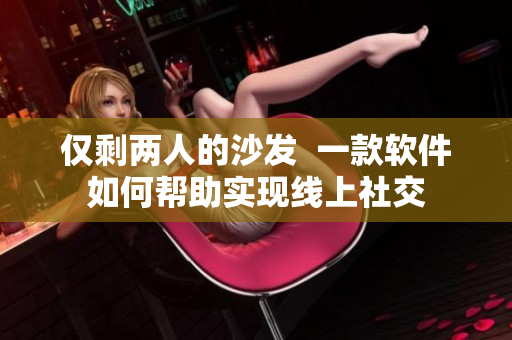 僅剩兩人的沙發(fā)  一款軟件如何幫助實(shí)現(xiàn)線上社交