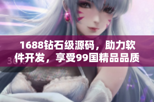 1688鉆石級源碼，助力軟件開發(fā)，享受99國精品品質