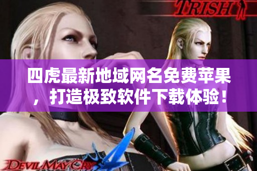 四虎最新地域網名免費蘋果，打造極致軟件下載體驗！