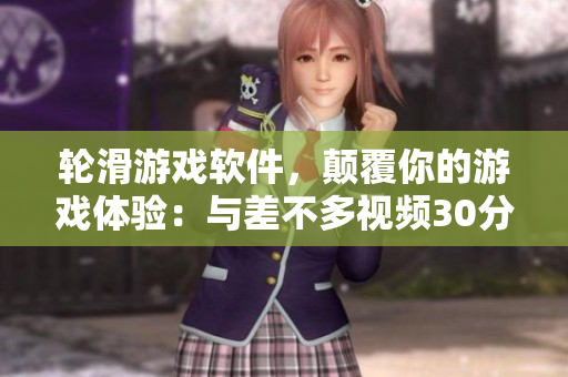 輪滑游戲軟件，顛覆你的游戲體驗(yàn)：與差不多視頻30分鐘同步鍛煉！