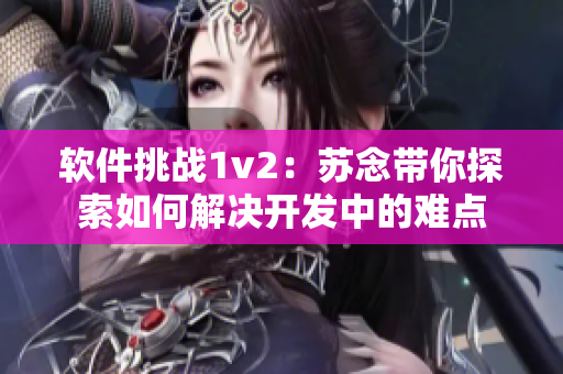 軟件挑戰(zhàn)1v2：蘇念帶你探索如何解決開發(fā)中的難點
