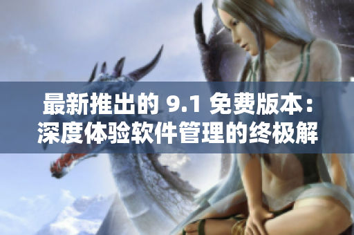 最新推出的 9.1 免費版本：深度體驗軟件管理的終極解決方案！