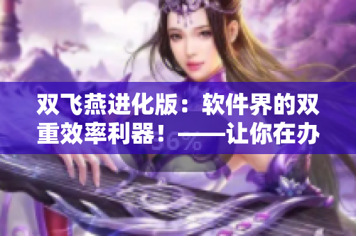 雙飛燕進(jìn)化版：軟件界的雙重效率利器！——讓你在辦公室事半功倍