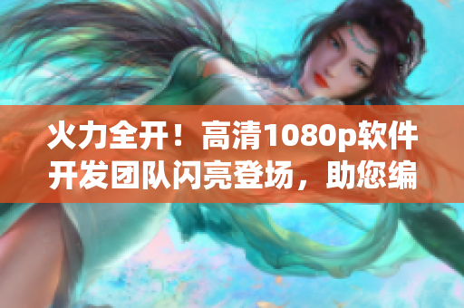 火力全開！高清1080p軟件開發(fā)團(tuán)隊(duì)閃亮登場(chǎng)，助您編寫更優(yōu)質(zhì)代碼！