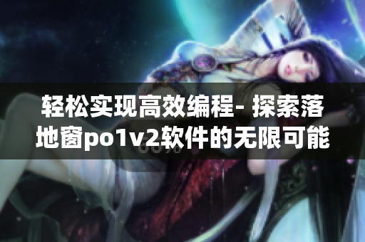 輕松實(shí)現(xiàn)高效編程- 探索落地窗po1v2軟件的無(wú)限可能
