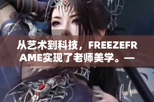 從藝術(shù)到科技，F(xiàn)REEZEFRAME實(shí)現(xiàn)了老師美學(xué)?！粋€(gè)軟件的崛起