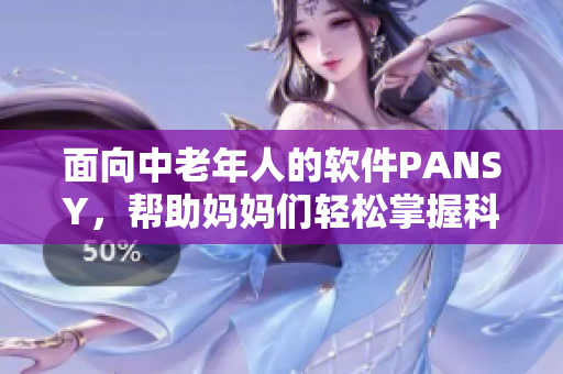 面向中老年人的軟件PANSY，幫助媽媽們輕松掌握科技新知識(shí)