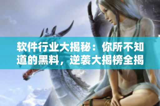 軟件行業(yè)大揭秘：你所不知道的黑料，逆襲大揭榜全揭露！35個(gè)合集暴走！