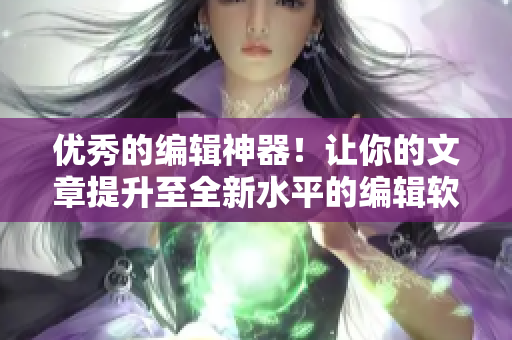 優(yōu)秀的編輯神器！讓你的文章提升至全新水平的編輯軟件
