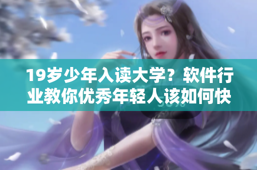 19歲少年入讀大學？軟件行業(yè)教你優(yōu)秀年輕人該如何快速成才