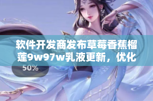 軟件開發(fā)商發(fā)布草莓香蕉榴蓮9w97w乳液更新，優(yōu)化用戶體驗，提升軟件性能