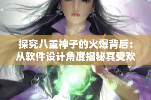 探究八重神子的火爆背后：從軟件設(shè)計角度揭秘其受歡迎之處