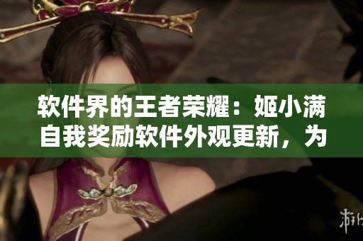 軟件界的王者榮耀：姬小滿自我獎(jiǎng)勵(lì)軟件外觀更新，為自己定制獨(dú)特皮膚