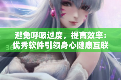 避免呼吸過(guò)度，提高效率：優(yōu)秀軟件引領(lǐng)身心健康互聯(lián)網(wǎng)時(shí)代