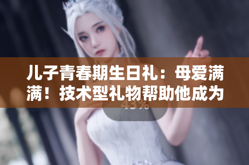 兒子青春期生日禮：母愛(ài)滿滿！技術(shù)型禮物幫助他成為未來(lái)軟件工程師
