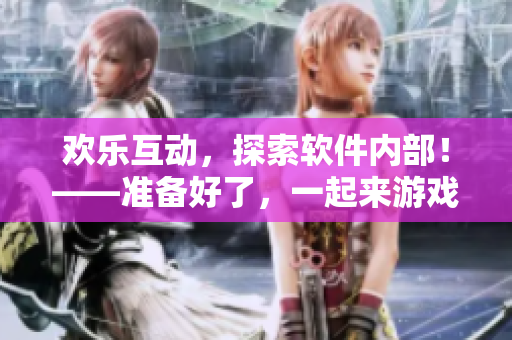 歡樂互動，探索軟件內部！——準備好了，一起來游戲吧！