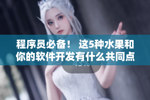 程序員必備！ 這5種水果和你的軟件開發(fā)有什么共同點(diǎn)？