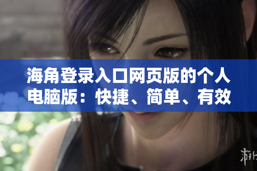 海角登錄入口網(wǎng)頁版的個人電腦版：快捷、簡單、有效！